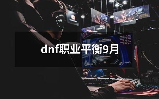 dnf职业平衡9月-第1张-游戏相关-话依网