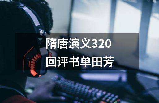 隋唐演义320回评书单田芳-第1张-游戏相关-话依网