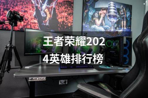 王者荣耀2024英雄排行榜-第1张-游戏相关-话依网