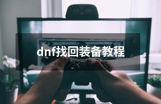 dnf找回装备教程-第1张-游戏相关-话依网