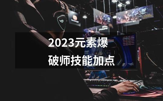 2023元素爆破师技能加点-第1张-游戏相关-话依网