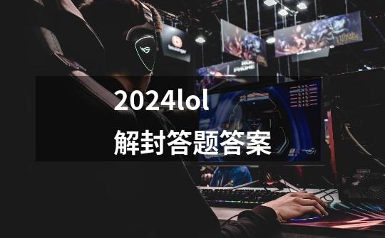 2024lol解封答题答案-第1张-游戏相关-话依网