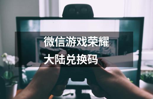 微信游戏荣耀大陆兑换码-第1张-游戏相关-话依网
