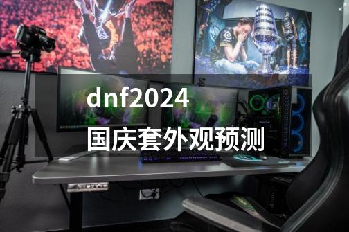 dnf2024国庆套外观预测-第1张-游戏相关-话依网