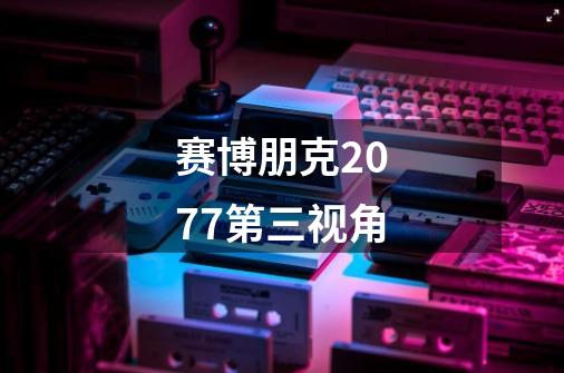 赛博朋克2077第三视角-第1张-游戏相关-话依网