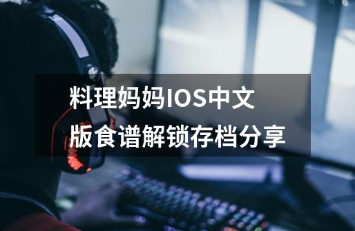 料理妈妈IOS中文版食谱解锁存档分享-第1张-游戏相关-话依网