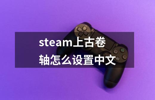 steam上古卷轴怎么设置中文-第1张-游戏相关-话依网
