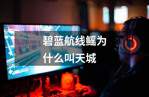 碧蓝航线鳐为什么叫天城-第1张-游戏相关-话依网