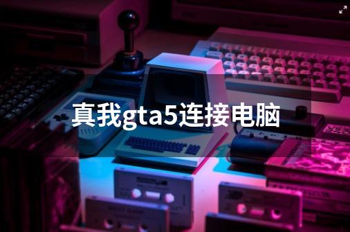 真我gta5连接电脑-第1张-游戏相关-话依网