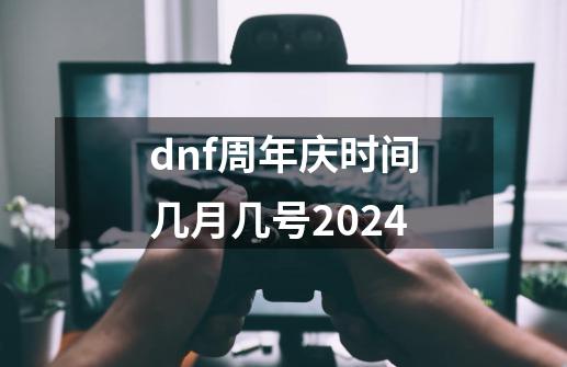 dnf周年庆时间几月几号2024-第1张-游戏相关-话依网