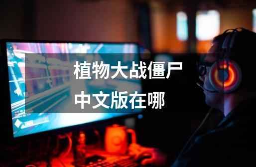 植物大战僵尸中文版在哪-第1张-游戏相关-话依网