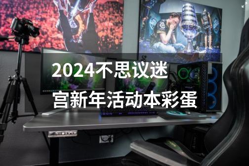 2024不思议迷宫新年活动本彩蛋-第1张-游戏相关-话依网