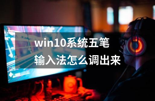win10系统五笔输入法怎么调出来-第1张-游戏相关-话依网