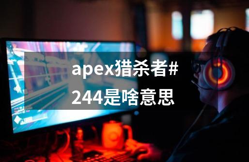 apex猎杀者#244是啥意思-第1张-游戏相关-话依网