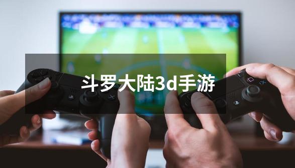 斗罗大陆3d手游-第1张-游戏相关-话依网