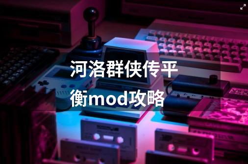 河洛群侠传平衡mod攻略-第1张-游戏相关-话依网