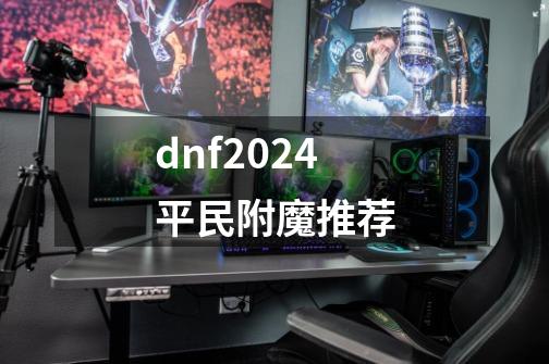 dnf2024平民附魔推荐-第1张-游戏相关-话依网