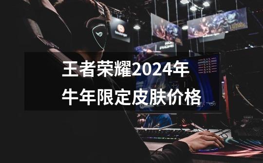王者荣耀2024年牛年限定皮肤价格-第1张-游戏相关-话依网