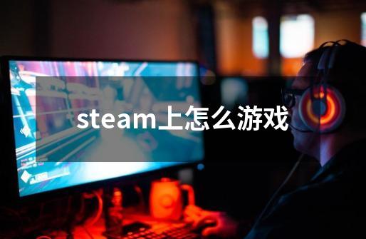 steam上怎么游戏-第1张-游戏相关-话依网