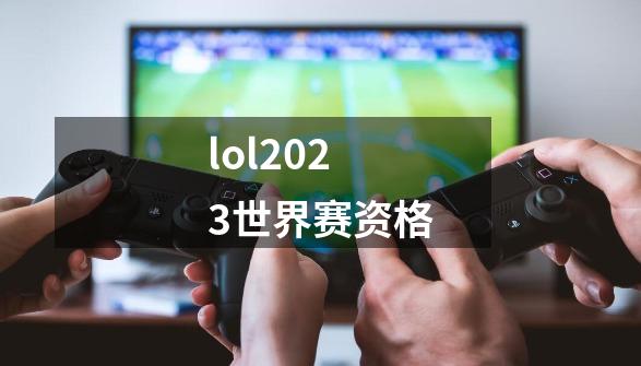 lol2023世界赛资格-第1张-游戏相关-话依网