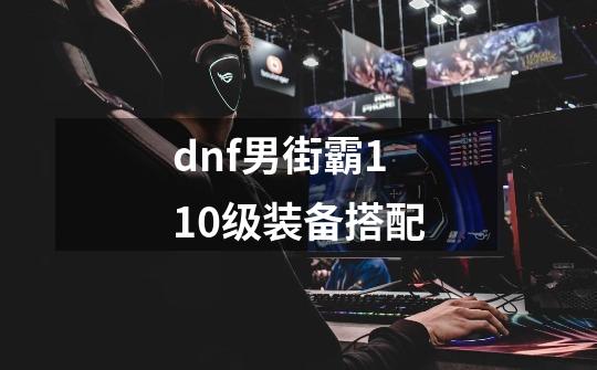 dnf男街霸110级装备搭配-第1张-游戏相关-话依网