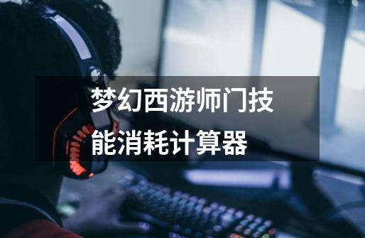 梦幻西游师门技能消耗计算器-第1张-游戏相关-话依网