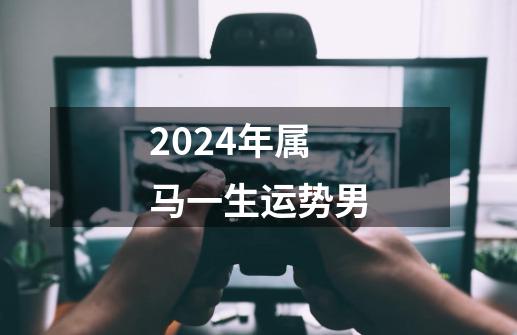2024年属马一生运势男-第1张-游戏相关-话依网