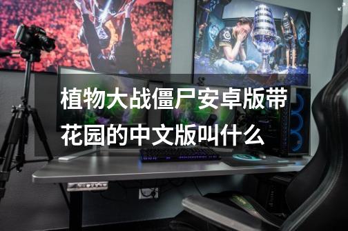 植物大战僵尸安卓版带花园的中文版叫什么-第1张-游戏相关-话依网