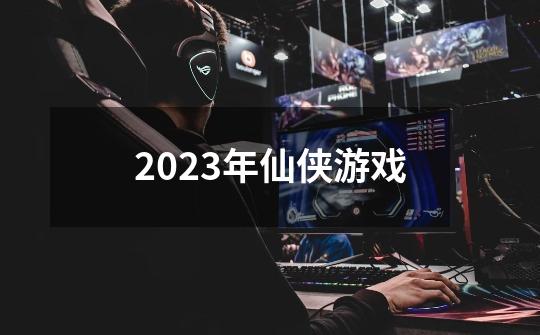 2023年仙侠游戏-第1张-游戏相关-话依网
