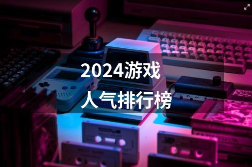 2024游戏人气排行榜-第1张-游戏相关-话依网