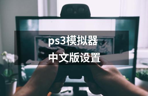 ps3模拟器中文版设置-第1张-游戏相关-话依网