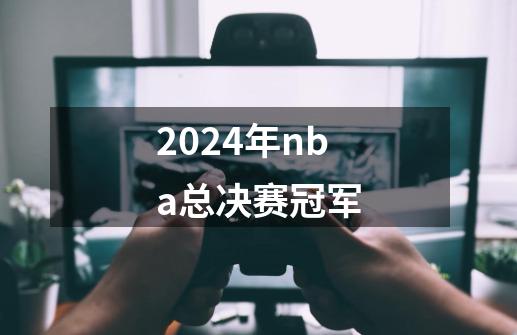 2024年nba总决赛冠军-第1张-游戏相关-话依网
