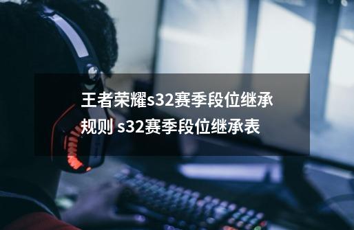 王者荣耀s32赛季段位继承规则 s32赛季段位继承表-第1张-游戏相关-话依网