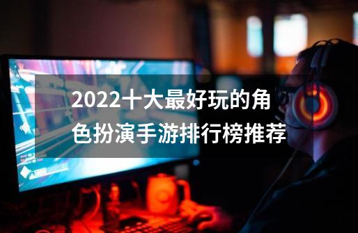 2022十大最好玩的角色扮演手游排行榜推荐-第1张-游戏相关-话依网