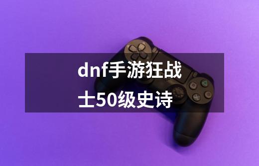 dnf手游狂战士50级史诗-第1张-游戏相关-话依网