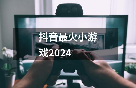 抖音最火小游戏2024-第1张-游戏相关-话依网