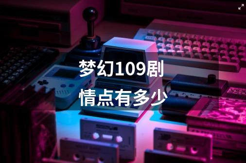 梦幻109剧情点有多少-第1张-游戏相关-话依网
