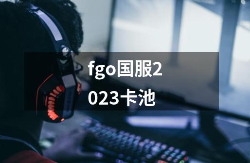 fgo国服2023卡池-第1张-游戏相关-话依网