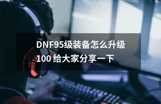 DNF95级装备怎么升级100 给大家分享一下-第1张-游戏相关-话依网