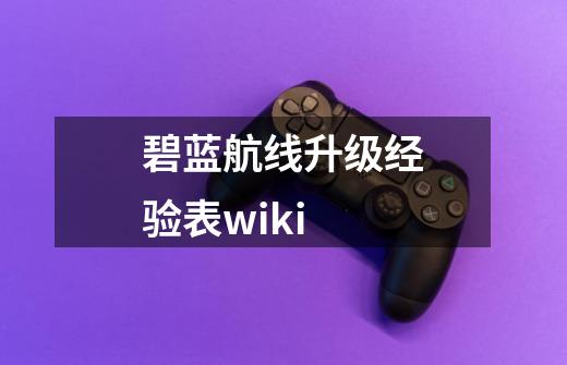 碧蓝航线升级经验表wiki-第1张-游戏相关-话依网