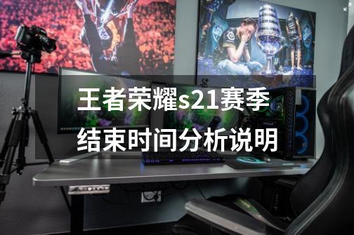 王者荣耀s21赛季结束时间分析说明-第1张-游戏相关-话依网