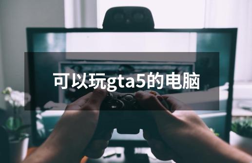 可以玩gta5的电脑-第1张-游戏相关-话依网