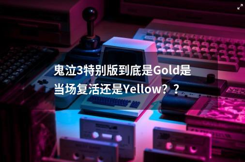 鬼泣3特别版到底是Gold是当场复活还是Yellow？？-第1张-游戏相关-话依网