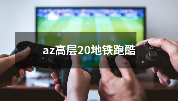 az高层20地铁跑酷-第1张-游戏相关-话依网