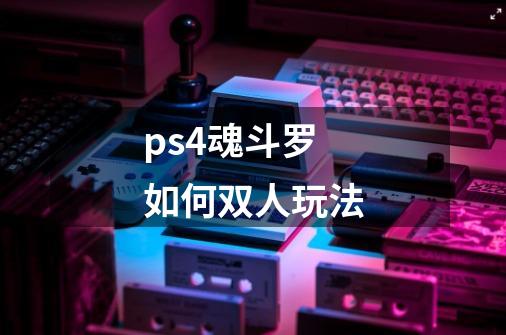 ps4魂斗罗如何双人玩法-第1张-游戏相关-话依网