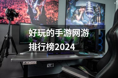 好玩的手游网游排行榜2024-第1张-游戏相关-话依网