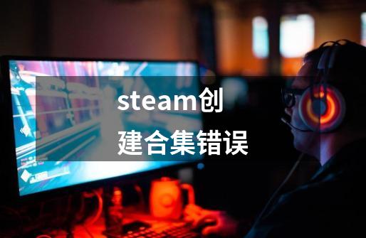 steam创建合集错误-第1张-游戏相关-话依网