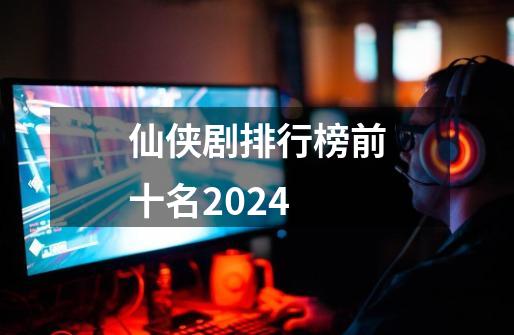 仙侠剧排行榜前十名2024-第1张-游戏相关-话依网