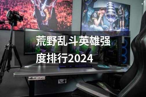 荒野乱斗英雄强度排行2024-第1张-游戏相关-话依网