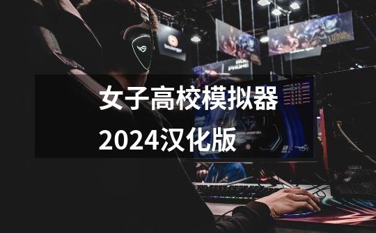 女子高校模拟器2024汉化版-第1张-游戏相关-话依网